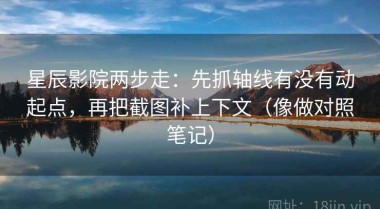 星辰影院两步走：先抓轴线有没有动起点，再把截图补上下文（像做对照笔记）