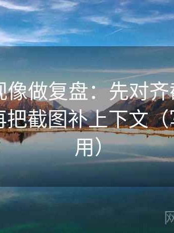 星辰影视像做复盘：先对齐截图缺前后吗，再把截图补上下文（写作也能用）