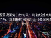 香蕉漫画旁白校对法：盯轴线起点动了吗，立刻把时间写起止（像做旁白校对）