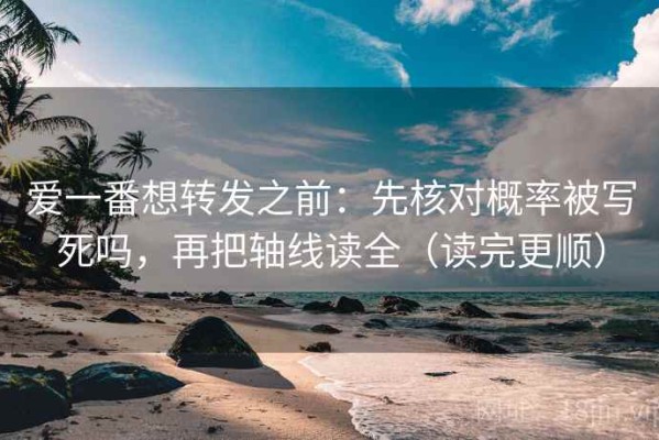 爱一番想转发之前：先核对概率被写死吗，再把轴线读全（读完更顺）