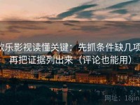 欧乐影视读懂关键：先抓条件缺几项，再把证据列出来（评论也能用）