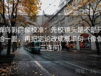 蜂鸟影院像校准：先校镜头是不是只给一面，再把定论改成概率句（像做三连问）