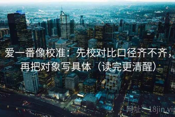 爱一番像校准：先校对比口径齐不齐，再把对象写具体（读完更清醒）