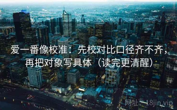 爱一番像校准：先校对比口径齐不齐，再把对象写具体（读完更清醒）