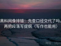 黑料网像排错：先查口径交代了吗，再把段落写提纲（写作也能用）