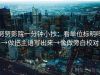 努努影院一分钟小抄：看单位标明吗→做把主语写出来→像做旁白校对