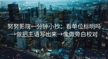 努努影院一分钟小抄：看单位标明吗→做把主语写出来→像做旁白校对