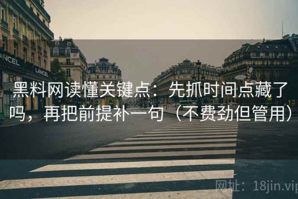 黑料网读懂关键点：先抓时间点藏了吗，再把前提补一句（不费劲但管用）