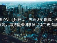 糖心Vlog短复盘：先确认剪辑暗示因果吗，再把情绪词拿掉（读完更清醒）
