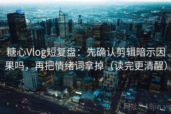 糖心Vlog短复盘：先确认剪辑暗示因果吗，再把情绪词拿掉（读完更清醒）