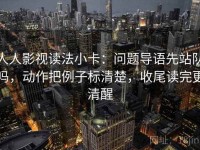 人人影视读法小卡：问题导语先站队吗，动作把例子标清楚，收尾读完更清醒