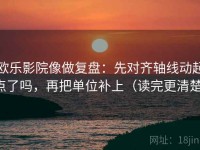 欧乐影院像做复盘：先对齐轴线动起点了吗，再把单位补上（读完更清楚）