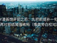YY漫画想评论之前：先把前提补一句，再对照结尾强收吗（像做旁白校对）