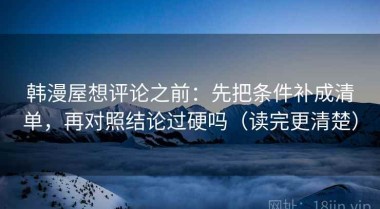 韩漫屋想评论之前：先把条件补成清单，再对照结论过硬吗（读完更清楚）
