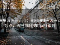 虫虫漫画三连问：先问轴线有没有动起点，再把剪辑按时间线重排