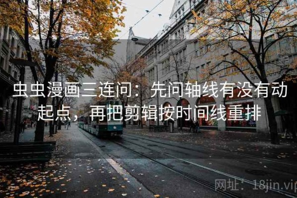 虫虫漫画三连问：先问轴线有没有动起点，再把剪辑按时间线重排
