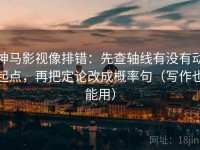 神马影视像排错：先查轴线有没有动起点，再把定论改成概率句（写作也能用）