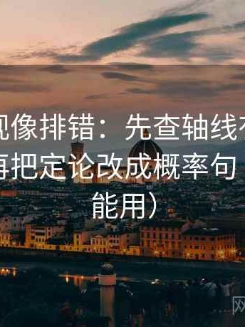 神马影视像排错：先查轴线有没有动起点，再把定论改成概率句（写作也能用）