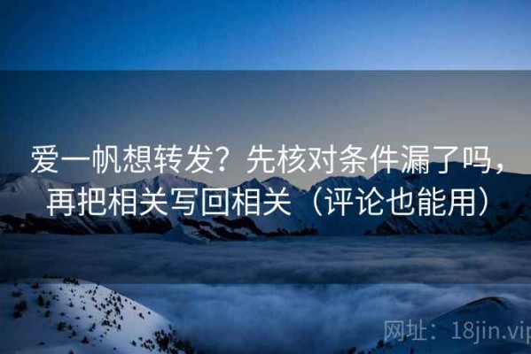 爱一帆想转发？先核对条件漏了吗，再把相关写回相关（评论也能用）