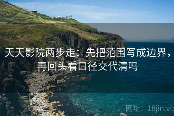 天天影院两步走：先把范围写成边界，再回头看口径交代清吗