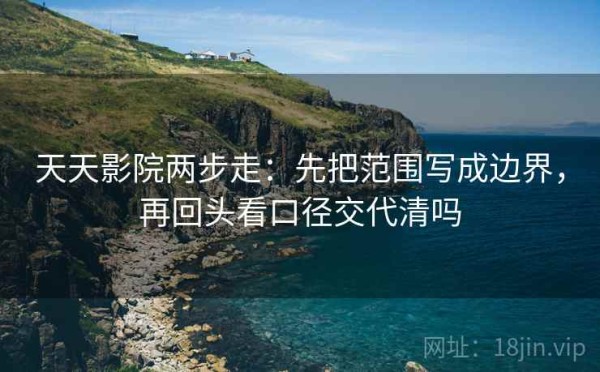 天天影院两步走：先把范围写成边界，再回头看口径交代清吗