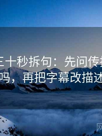 黑料网三十秒拆句：先问传播链断了吗，再把字幕改描述