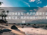 努努影院快速复写：先把热度是不是放大偏差写清，再把剪辑按时间线重排