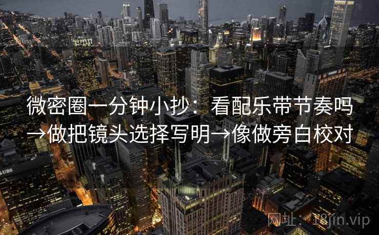微密圈一分钟小抄：看配乐带节奏吗→做把镜头选择写明→像做旁白校对
