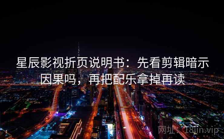 星辰影视折页说明书：先看剪辑暗示因果吗，再把配乐拿掉再读