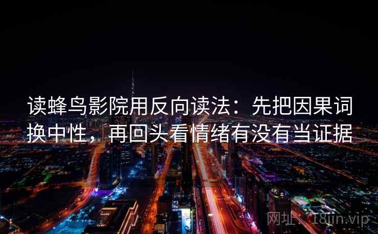 读蜂鸟影院用反向读法：先把因果词换中性，再回头看情绪有没有当证据