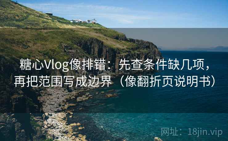 糖心Vlog像排错：先查条件缺几项，再把范围写成边界（像翻折页说明书）