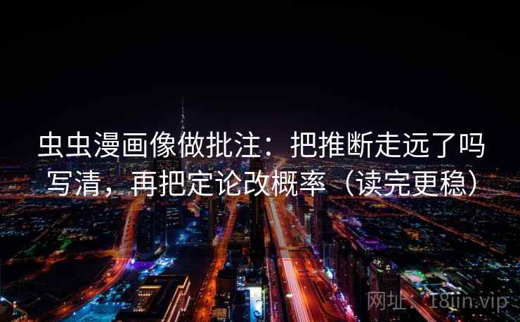 虫虫漫画像做批注：把推断走远了吗写清，再把定论改概率（读完更稳）