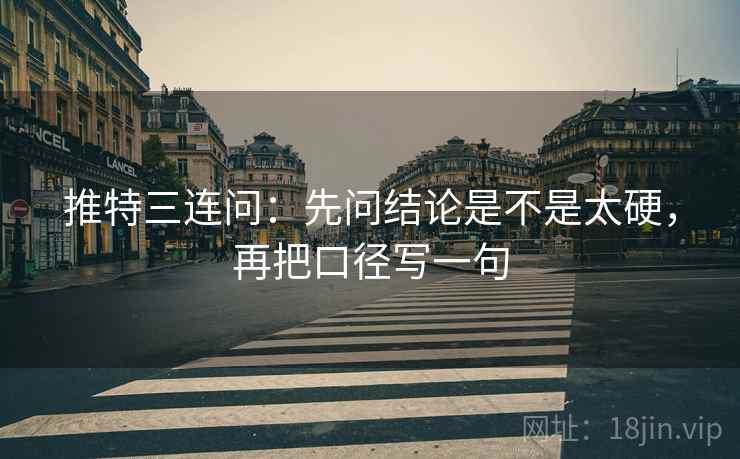 推特三连问:先问结论是不是太硬,再把口径写一句 推特三连问:先问结论是不是太硬,再把口径写一句