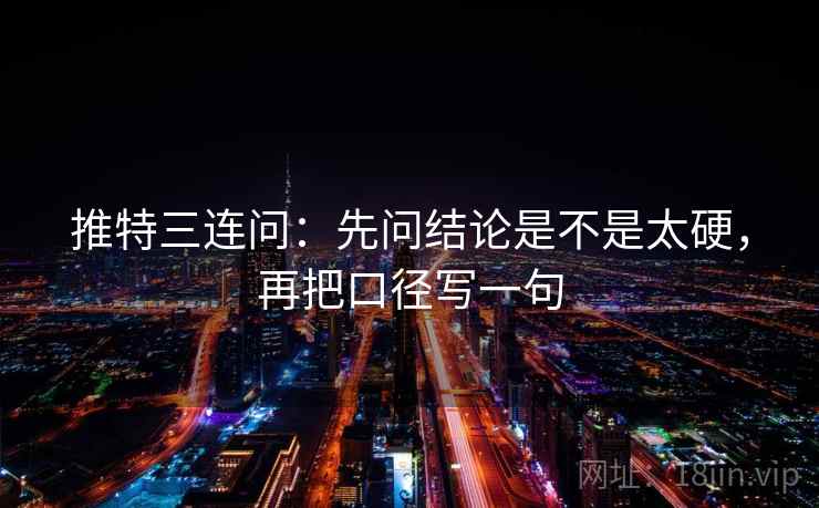 推特三连问:先问结论是不是太硬,再把口径写一句 推特三连问:先问结论是不是太硬,再把口径写一句