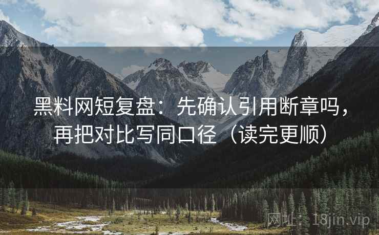 黑料网短复盘:先确认引用断章吗,再把对比写同口径(读完更顺) 黑料网短复盘:先确认引用断章吗,再把对比写同口径(读完更顺)