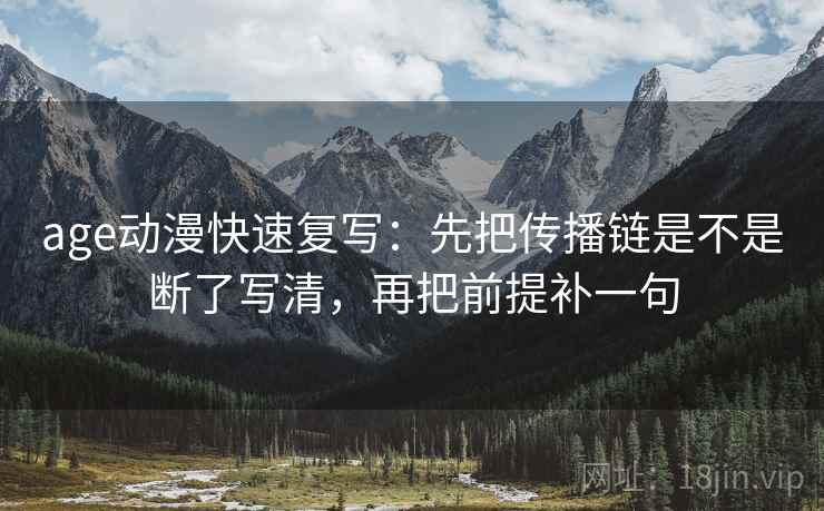 age动漫快速复写:先把传播链是不是断了写清,再把前提补一句 age动漫快速复写:先把传播链是不是断了写清,再把前提补一句