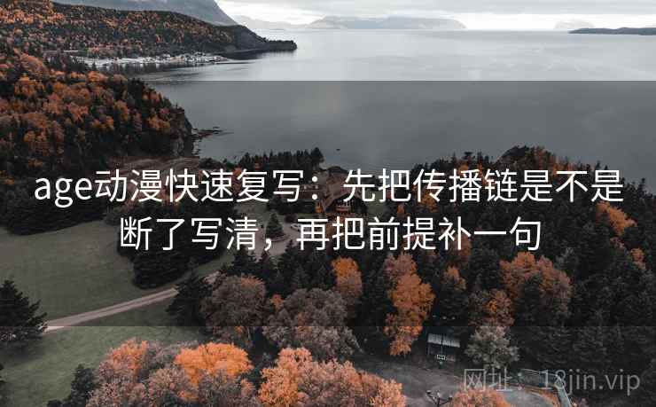 age动漫快速复写:先把传播链是不是断了写清,再把前提补一句 age动漫快速复写:先把传播链是不是断了写清,再把前提补一句