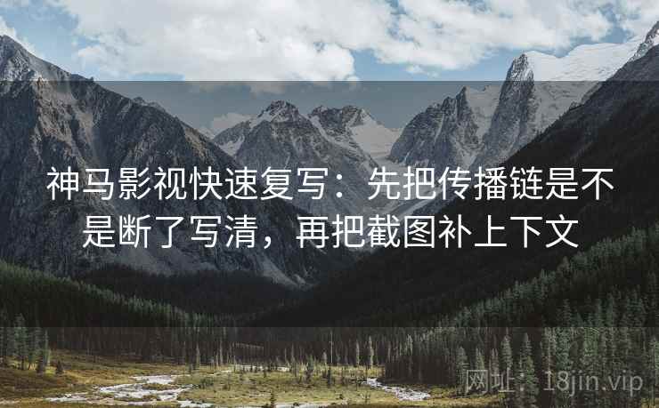 神马影视快速复写:先把传播链是不是断了写清,再把截图补上下文 神马影视快速复写:先把传播链是不是断了写清,再把截图补上下文