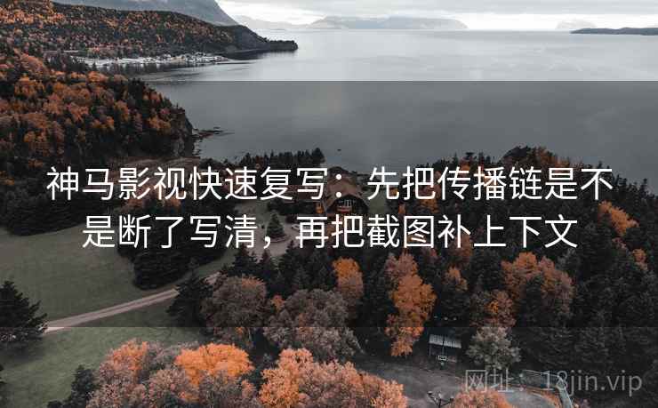 神马影视快速复写:先把传播链是不是断了写清,再把截图补上下文 神马影视快速复写:先把传播链是不是断了写清,再把截图补上下文