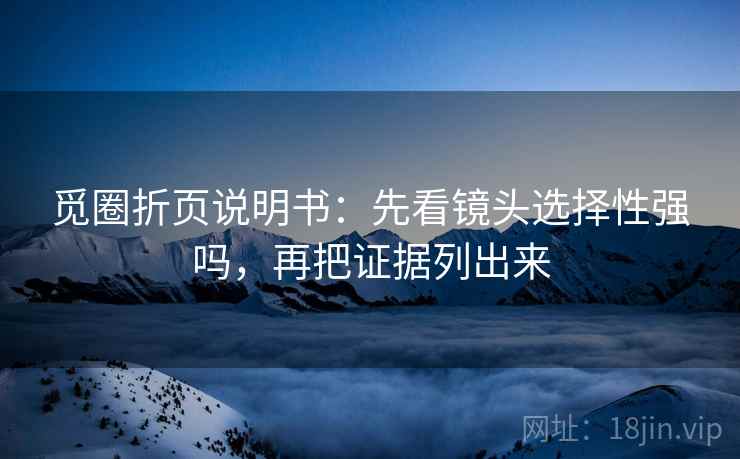 觅圈折页说明书:先看镜头选择性强吗,再把证据列出来 觅圈折页说明书:先看镜头选择性强吗,再把证据列出来