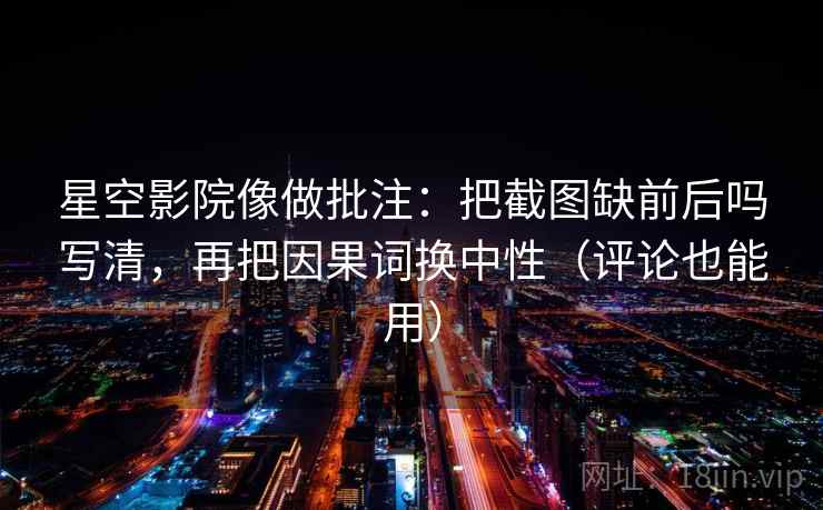 星空影院像做批注:把截图缺前后吗写清,再把因果词换中性(评论也能用) 星空影院像做批注:把截图缺前后吗写清,再把因果词换中性(评论也能用)