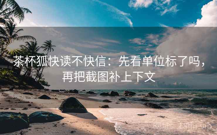 茶杯狐快读不快信:先看单位标了吗,再把截图补上下文 茶杯狐快读不快信:先看单位标了吗,再把截图补上下文