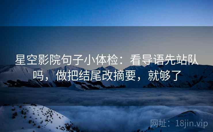星空影院句子小体检:看导语先站队吗,做把结尾改摘要,就够了 星空影院句子小体检:看导语先站队吗,做把结尾改摘要,就够了