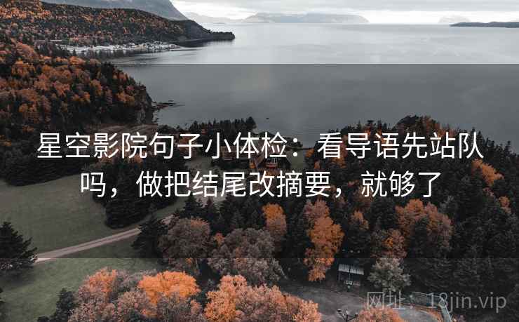 星空影院句子小体检:看导语先站队吗,做把结尾改摘要,就够了 星空影院句子小体检:看导语先站队吗,做把结尾改摘要,就够了