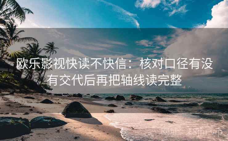 欧乐影视快读不快信:核对口径有没有交代后再把轴线读完整 欧乐影视快读不快信:核对口径有没有交代后再把轴线读完整