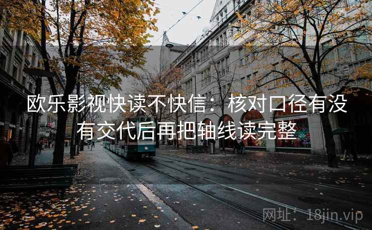 欧乐影视快读不快信:核对口径有没有交代后再把轴线读完整 欧乐影视快读不快信:核对口径有没有交代后再把轴线读完整