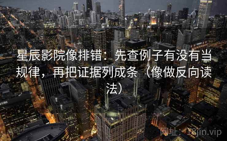 星辰影院像排错:先查例子有没有当规律,再把证据列成条(像做反向读法) 星辰影院像排错:先查例子有没有当规律,再把证据列成条(像做反向读法)