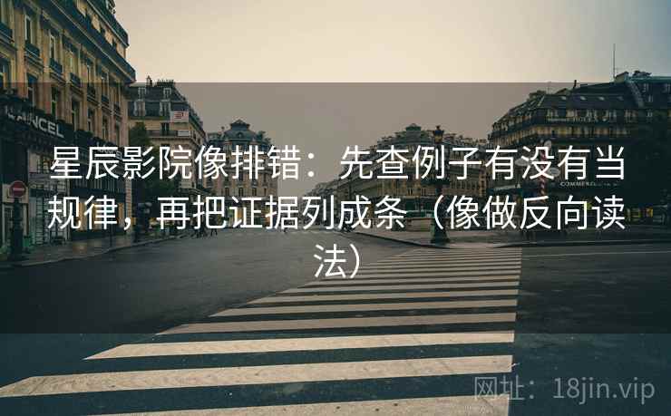 星辰影院像排错:先查例子有没有当规律,再把证据列成条(像做反向读法) 星辰影院像排错:先查例子有没有当规律,再把证据列成条(像做反向读法)