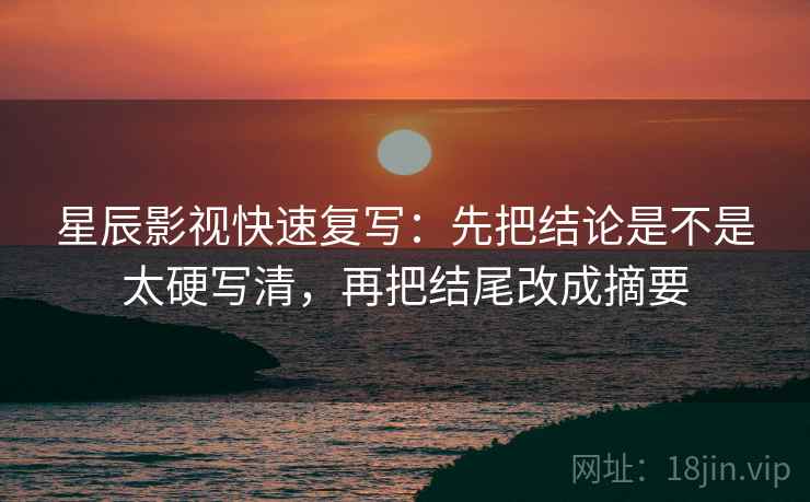 星辰影视快速复写:先把结论是不是太硬写清,再把结尾改成摘要 星辰影视快速复写:先把结论是不是太硬写清,再把结尾改成摘要
