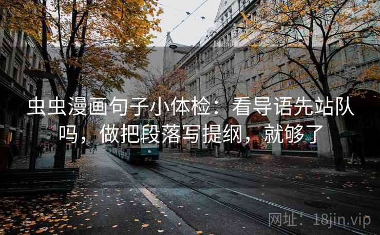 虫虫漫画句子小体检：看导语先站队吗，做把段落写提纲，就够了